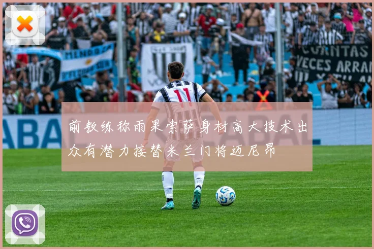 前教练称雨果索萨身材高大技术出众有潜力接替米兰门将迈尼昂