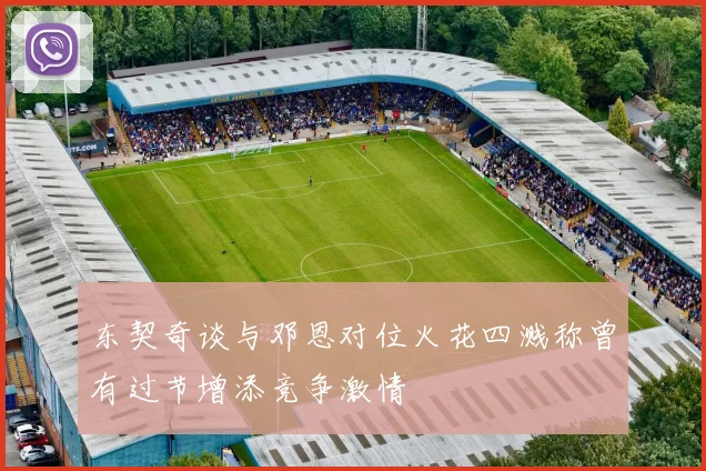 东契奇谈与邓恩对位火花四溅称曾有过节增添竞争激情
