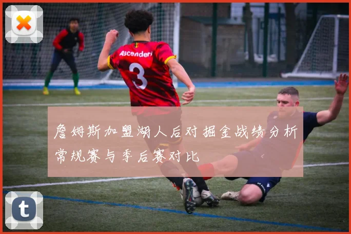 詹姆斯加盟湖人后对掘金战绩分析常规赛与季后赛对比