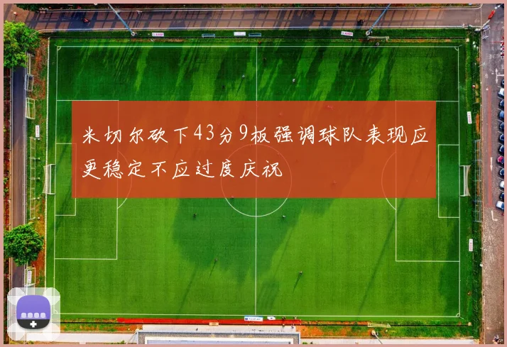 米切尔砍下43分9板强调球队表现应更稳定不应过度庆祝