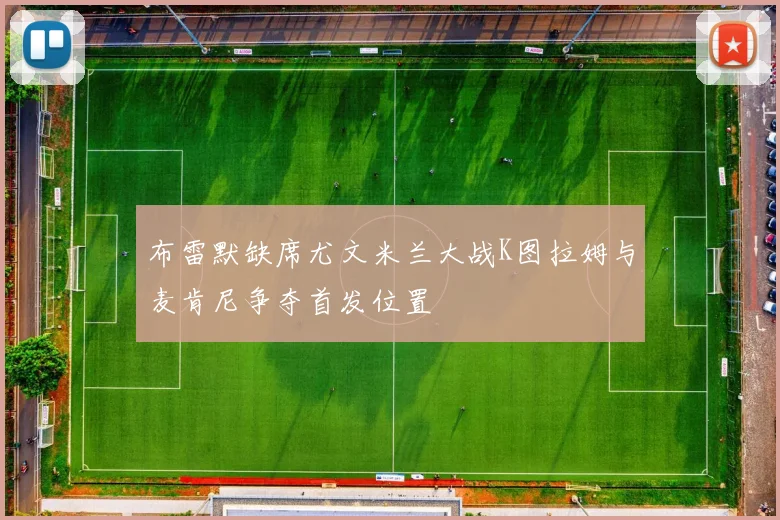 布雷默缺席尤文米兰大战K图拉姆与麦肯尼争夺首发位置