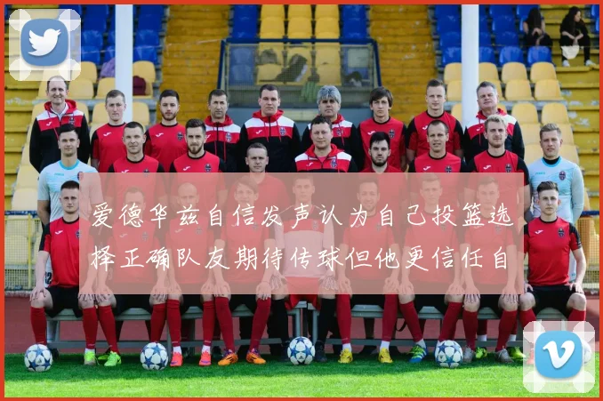 爱德华兹自信发声认为自己投篮选择正确队友期待传球但他更信任自己