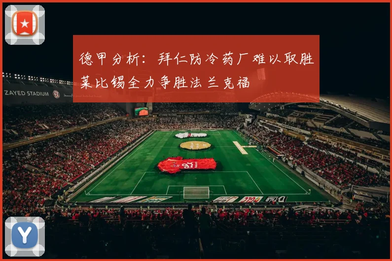 德甲分析：拜仁防冷药厂难以取胜莱比锡全力争胜法兰克福